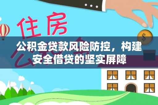 老河口公积金贷款风险防控，构建安全借贷的坚实屏障