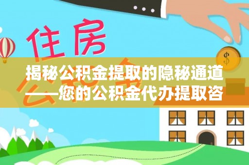 老河口揭秘公积金提取的隐秘通道——您的公积金代办提取咨询指南