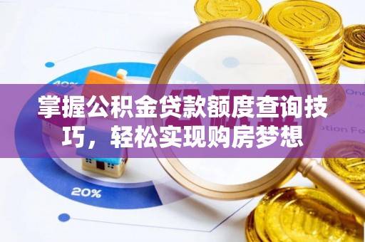 老河口掌握公积金贷款额度查询技巧，轻松实现购房梦想