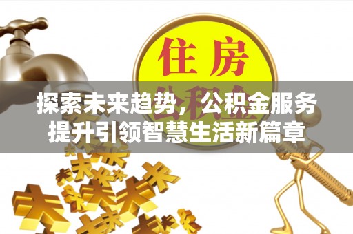 老河口探索未来趋势，公积金服务提升引领智慧生活新篇章