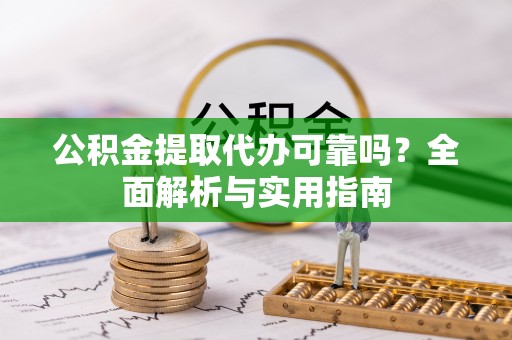 老河口公积金提取代办可靠吗？全面解析与实用指南