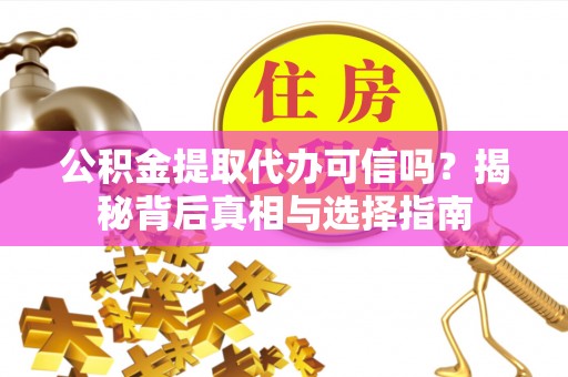 老河口公积金提取代办可信吗？揭秘背后真相与选择指南