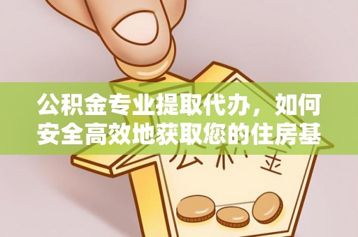 老河口公积金专业提取代办，如何安全高效地获取您的住房基金