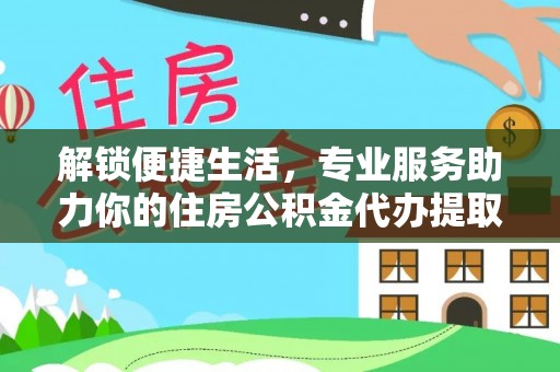 老河口解锁便捷生活，专业服务助力你的住房公积金代办提取