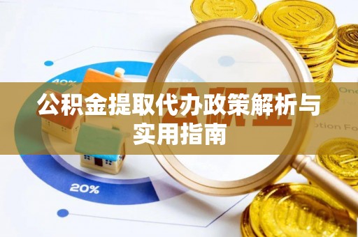 老河口公积金提取代办政策解析与实用指南