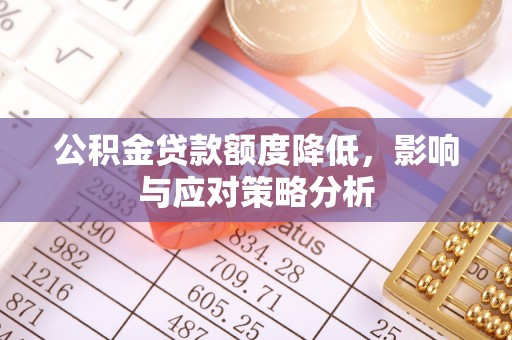 老河口公积金贷款额度降低，影响与应对策略分析