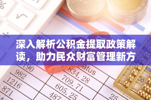 老河口深入解析公积金提取政策解读，助力民众财富管理新方向