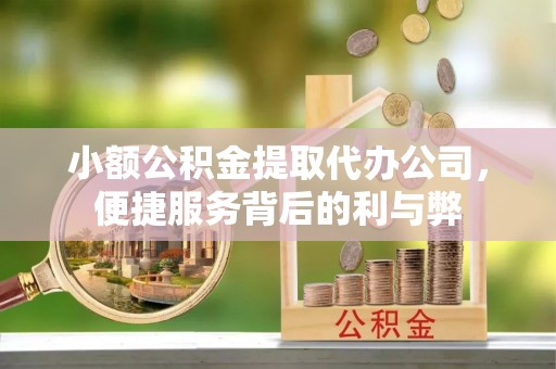 老河口小额公积金提取代办公司，便捷服务背后的利与弊