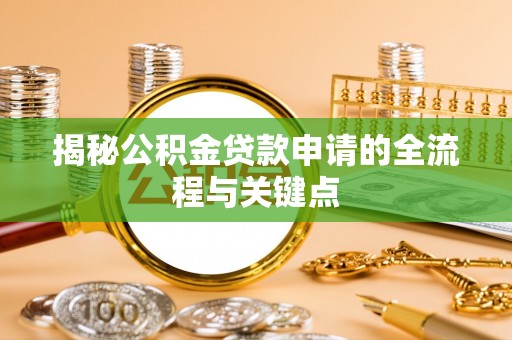 老河口揭秘公积金贷款申请的全流程与关键点