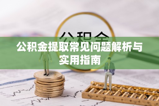 老河口公积金提取常见问题解析与实用指南