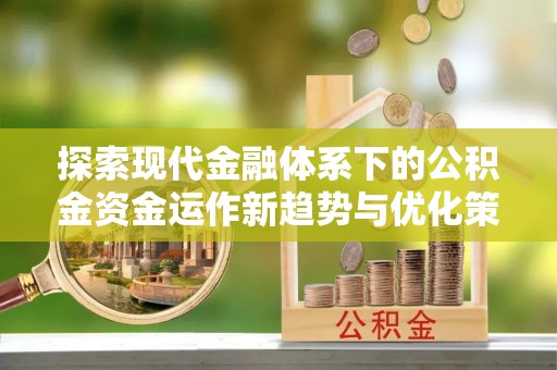 老河口探索现代金融体系下的公积金资金运作新趋势与优化策略