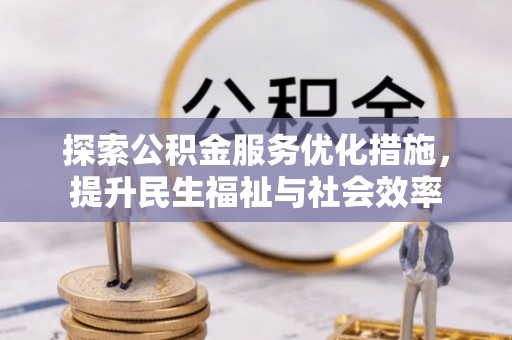 老河口探索公积金服务优化措施，提升民生福祉与社会效率