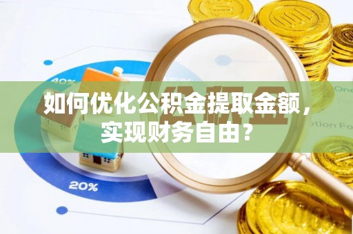 老河口如何优化公积金提取金额，实现财务自由？