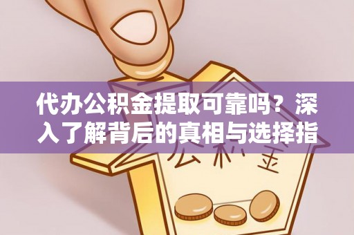 老河口代办公积金提取可靠吗？深入了解背后的真相与选择指南
