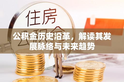 老河口公积金历史沿革，解读其发展脉络与未来趋势