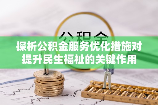 老河口探析公积金服务优化措施对提升民生福祉的关键作用