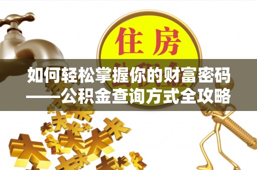 老河口如何轻松掌握你的财富密码——公积金查询方式全攻略