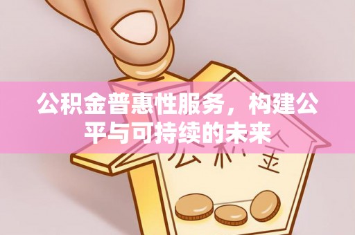 老河口公积金普惠性服务，构建公平与可持续的未来
