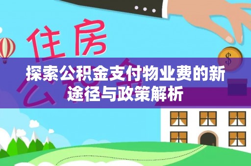 老河口探索公积金支付物业费的新途径与政策解析
