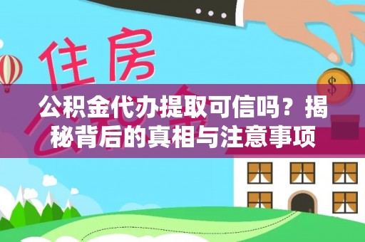 老河口公积金代办提取可信吗？揭秘背后的真相与注意事项