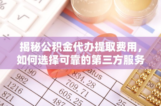 老河口揭秘公积金代办提取费用，如何选择可靠的第三方服务