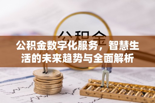 老河口公积金数字化服务，智慧生活的未来趋势与全面解析