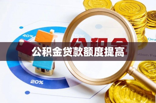 老河口公积金贷款额度提高