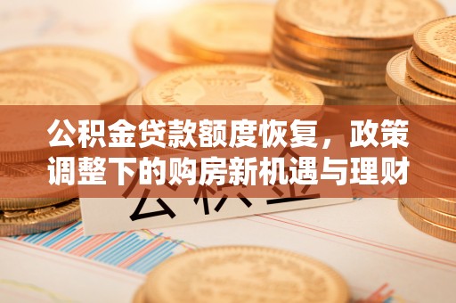 老河口公积金贷款额度恢复，政策调整下的购房新机遇与理财规划