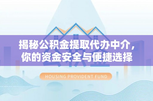 老河口揭秘公积金提取代办中介，你的资金安全与便捷选择