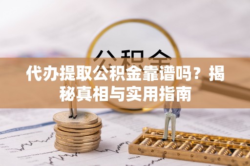 老河口代办提取公积金靠谱吗？揭秘真相与实用指南