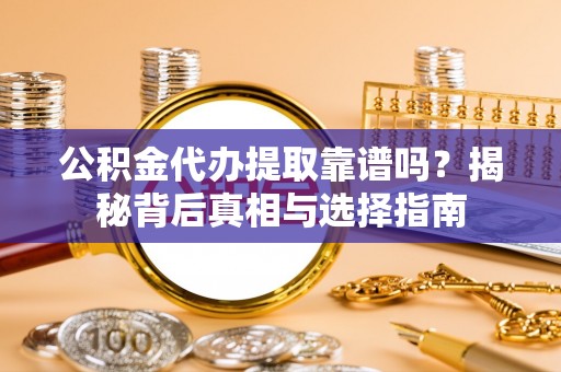 老河口公积金代办提取靠谱吗？揭秘背后真相与选择指南