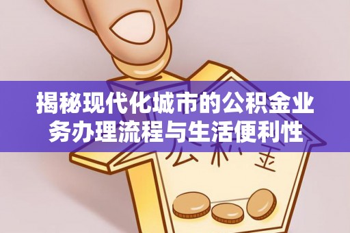 老河口揭秘现代化城市的公积金业务办理流程与生活便利性