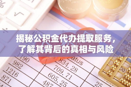 老河口揭秘公积金代办提取服务，了解其背后的真相与风险