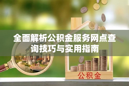 老河口全面解析公积金服务网点查询技巧与实用指南