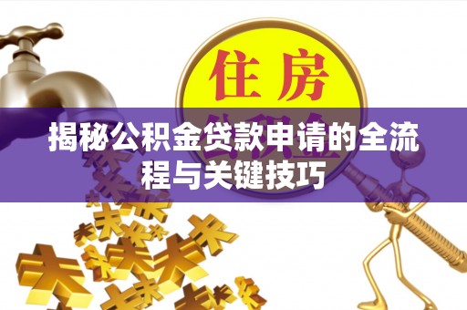 老河口揭秘公积金贷款申请的全流程与关键技巧