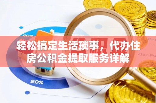 老河口轻松搞定生活琐事，代办住房公积金提取服务详解