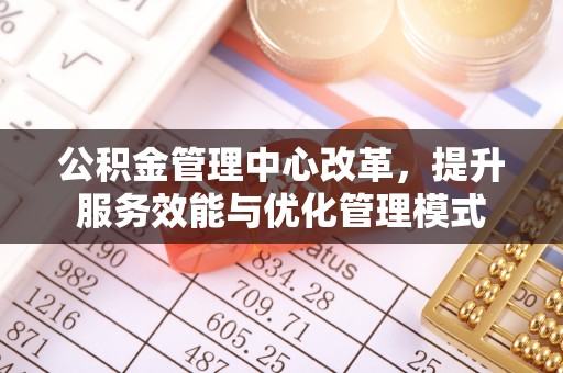 老河口公积金管理中心改革，提升服务效能与优化管理模式