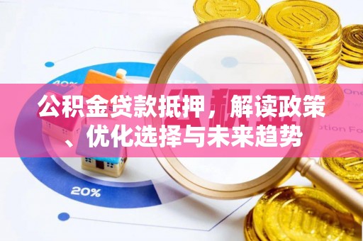 老河口公积金贷款抵押，解读政策、优化选择与未来趋势