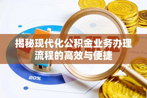 老河口揭秘现代化公积金业务办理流程的高效与便捷
