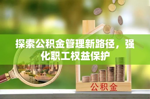 老河口探索公积金管理新路径，强化职工权益保护