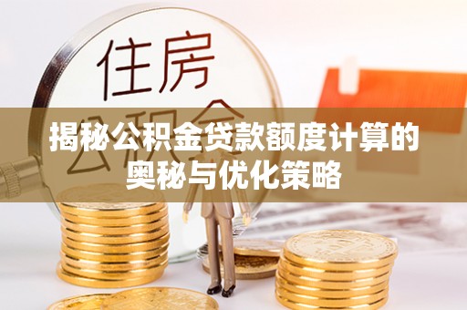 老河口揭秘公积金贷款额度计算的奥秘与优化策略
