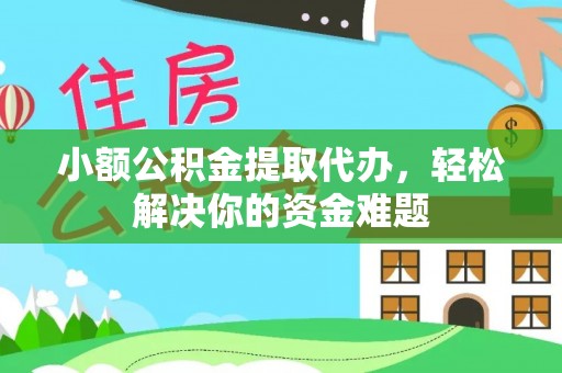 老河口小额公积金提取代办，轻松解决你的资金难题