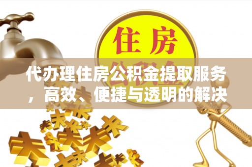 老河口代办理住房公积金提取服务，高效、便捷与透明的解决方案