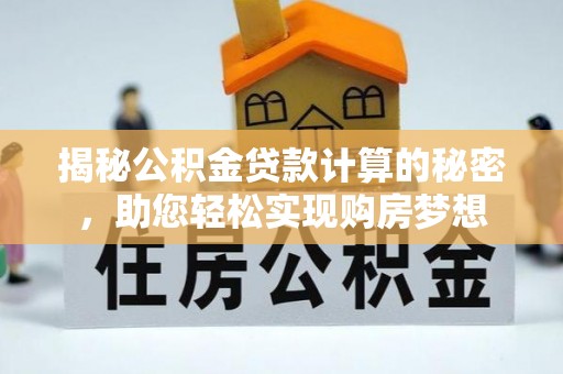 老河口揭秘公积金贷款计算的秘密，助您轻松实现购房梦想