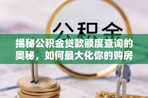 老河口揭秘公积金贷款额度查询的奥秘，如何最大化你的购房资金