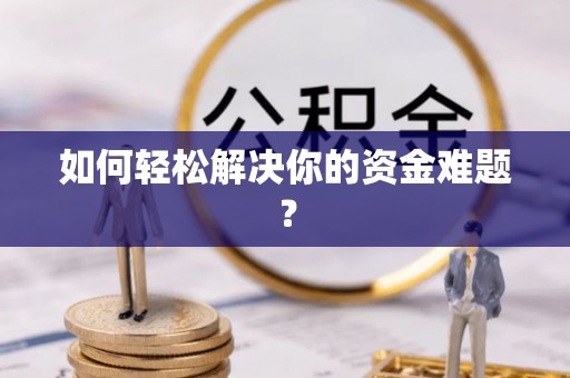 老河口如何轻松解决你的资金难题？