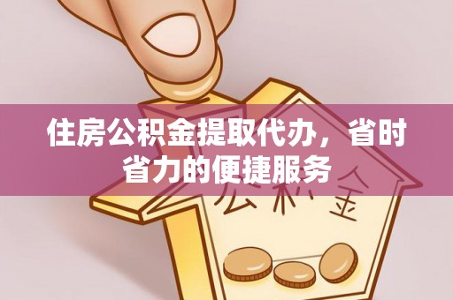 老河口住房公积金提取代办，省时省力的便捷服务