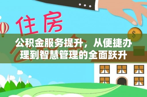 老河口公积金服务提升，从便捷办理到智慧管理的全面跃升