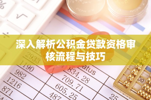老河口深入解析公积金贷款资格审核流程与技巧