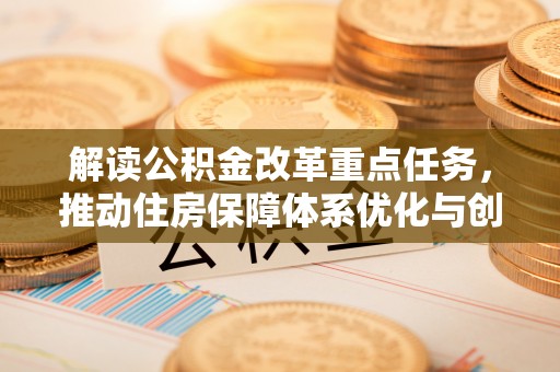 老河口解读公积金改革重点任务，推动住房保障体系优化与创新